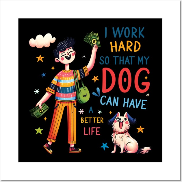 I Work Hard so That My Dog Can Have a Better Life Dog Lover Wall Art by Happy Solstice